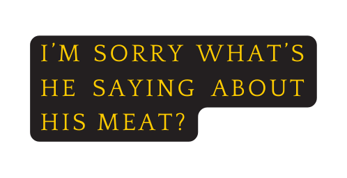 I m sorry what s he saying about his meat