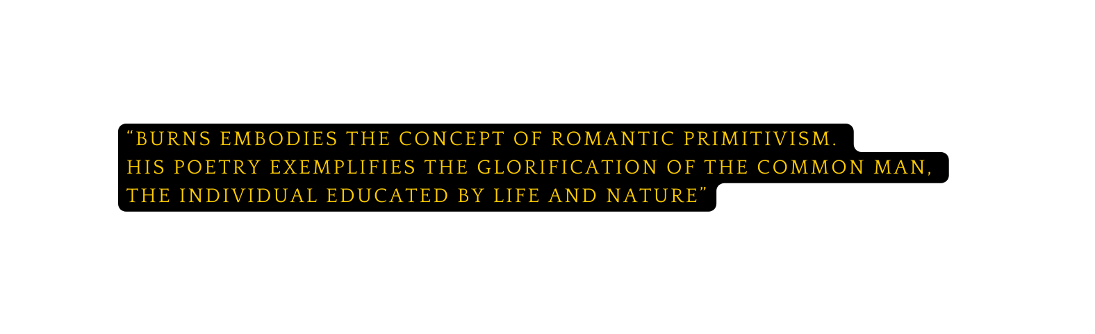 Burns embodies the concept of Romantic primitivism his poetry exemplifies the glorification of the common man the individual educated by life and nature