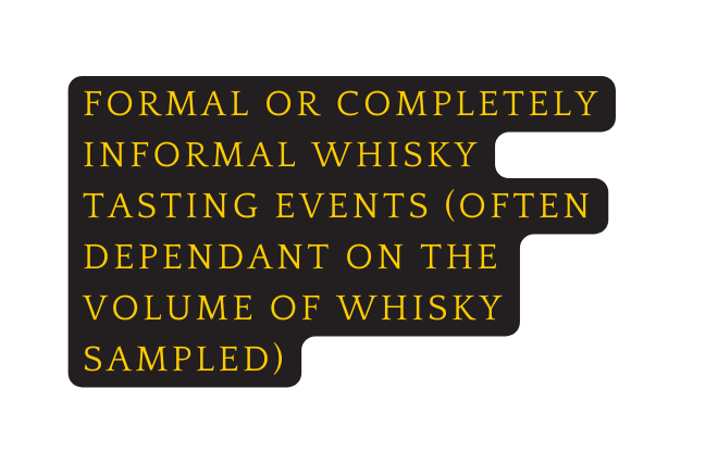 Formal or completely informal whisky tasting events often dependant on the volume of whisky sampled