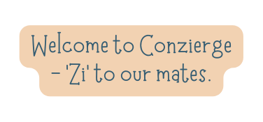 Welcome to Conzierge Zi to our mates