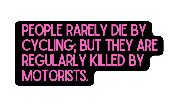 People rarely die by cycling but They are regularly killed by motorists