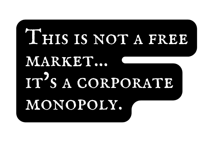 This is not a free market it s a corporate monopoly