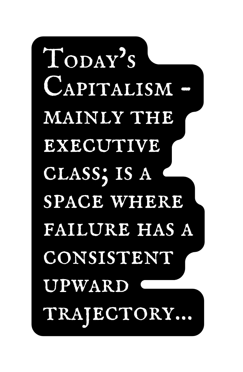 Today s Capitalism mainly the executive class is a space where failure has a consistent upward trajectory