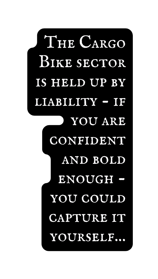 The Cargo Bike sector is held up by liability if you are confident and bold enough you could capture it yourself