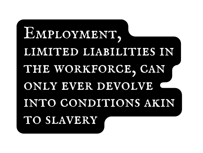 Employment limited liabilities in the workforce can only ever devolve into conditions akin to slavery