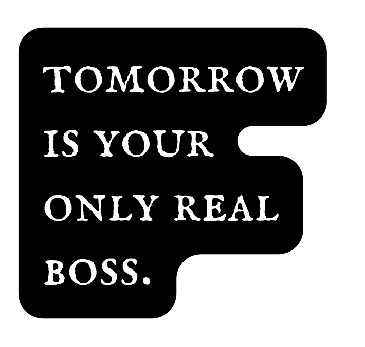 tomorrow is your only real boss