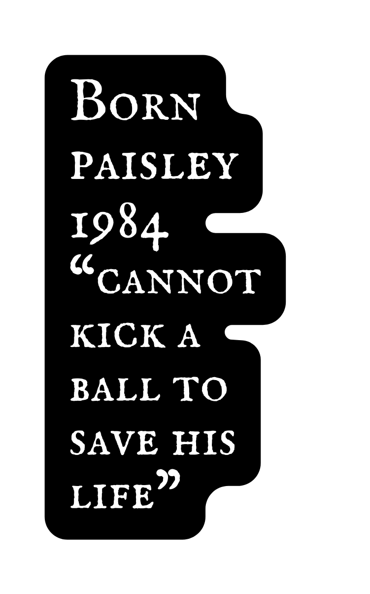 Born paisley 1984 cannot kick a ball to save his life