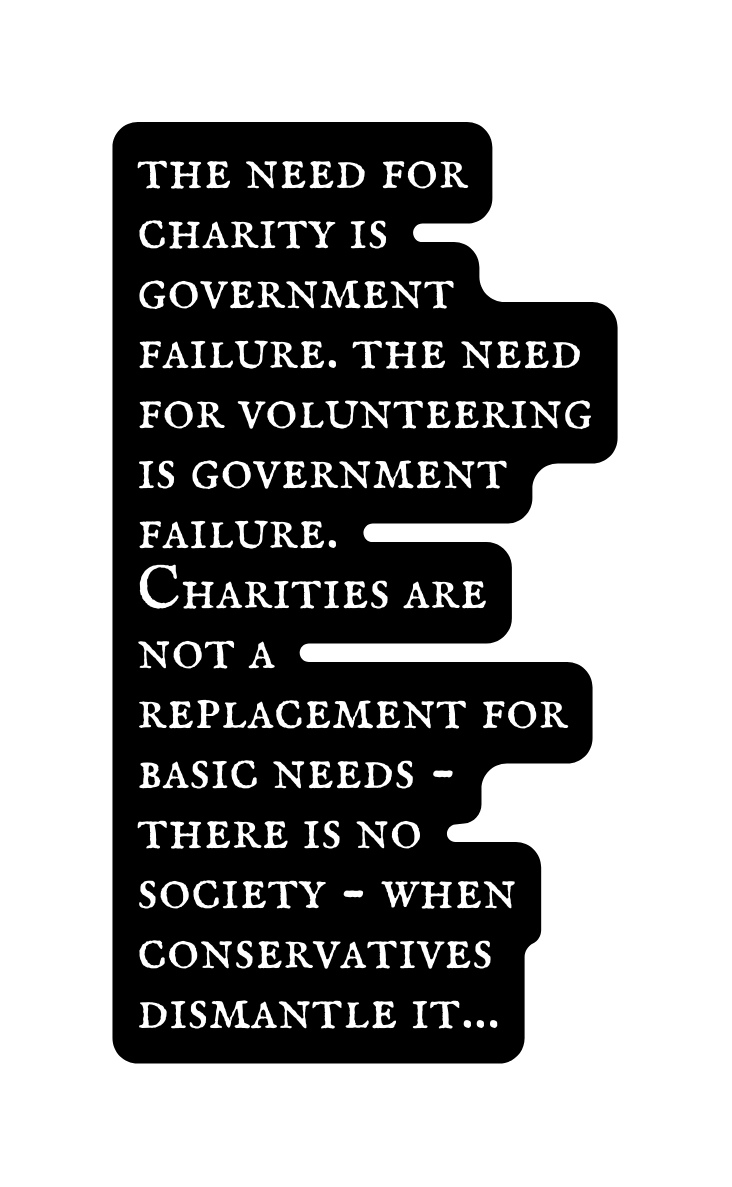 the need for charity is government failure the need for volunteering is government failure Charities are not a replacement for basic needs there is no society when conservatives dismantle it