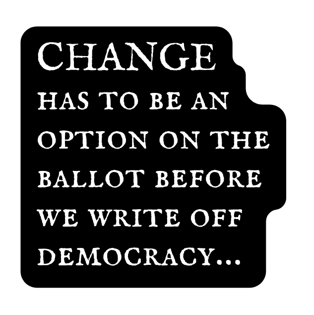 CHANGE has to be an option on the ballot before we write off democracy