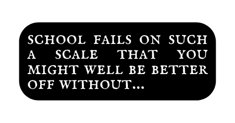 school fails on such a scale that you might well be better off without