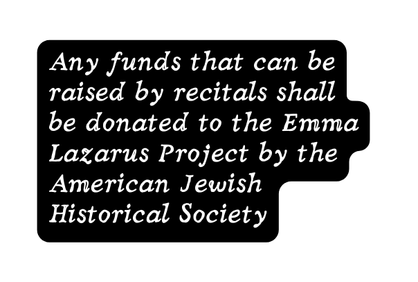 Any funds that can be raised by recitals shall be donated to the Emma Lazarus Project by the American Jewish Historical Society