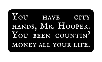 You have city hands Mr Hooper You been countin money all your life