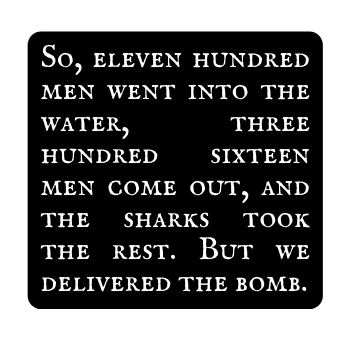 So eleven hundred men went into the water three hundred sixteen men come out and the sharks took the rest But we delivered the bomb