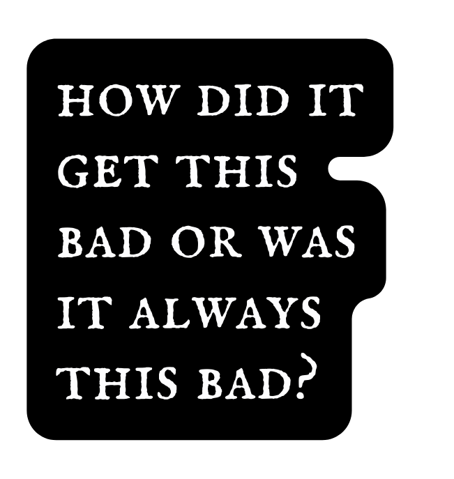 how did it get this bad or was it always this bad