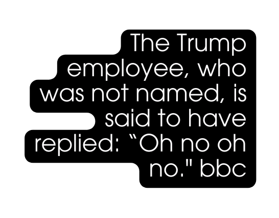 The Trump employee who was not named is said to have replied Oh no oh no bbc