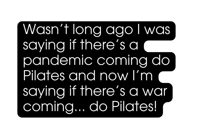 Wasn t long ago I was saying if there s a pandemic coming do Pilates and now I m saying if there s a war coming do Pilates