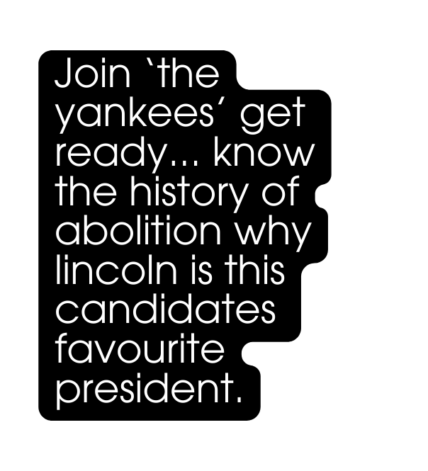 Join the yankees get ready know the history of abolition why lincoln is this candidates favourite president