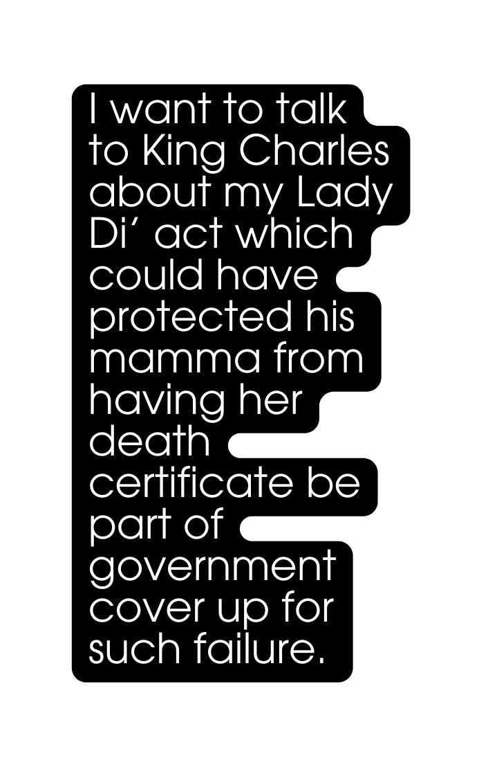 I want to talk to King Charles about my Lady Di act which could have protected his mamma from having her death certificate be part of government cover up for such failure