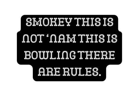 Smokey this is not Nam this is bowling there are Rules