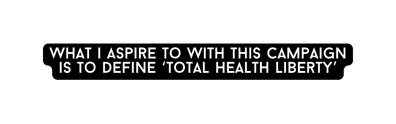 What i aspire to with this campaign is to define total health liberty