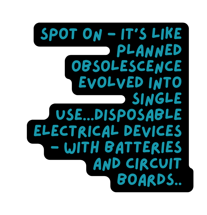 Spot on it s like planned obsolescence evolved into single use disposable electrical devices with batteries and circuit boards