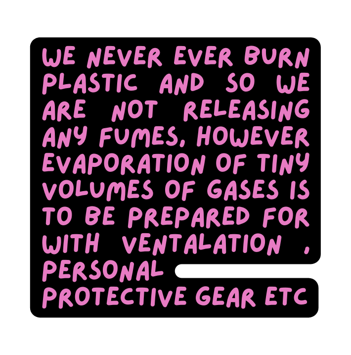 We never ever burn plastic and so we are not releasing any fumes however evaporation of tiny volumes of gases is to be prepared for with ventalation personal protective gear etc