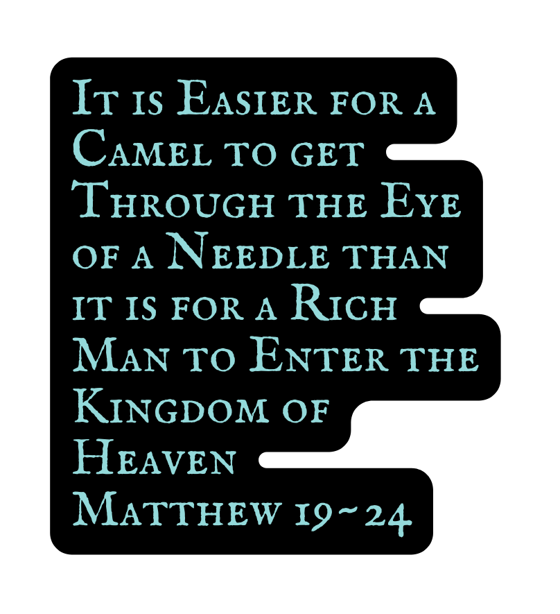 It is Easier for a Camel to get Through the Eye of a Needle than it is for a Rich Man to Enter the Kingdom of Heaven Matthew 19 24